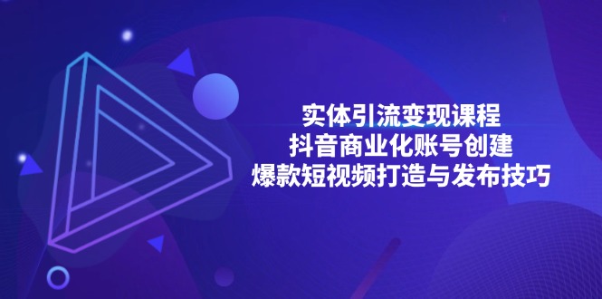 （13428期）实体引流变现课程；抖音商业化账号创建；爆款短视频打造与发布技巧-木木创业基地项目网