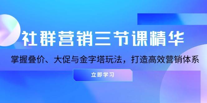 社群营销三节课精华：掌握叠价、大促与金字塔玩法，打造高效营销体系-木木创业基地项目网