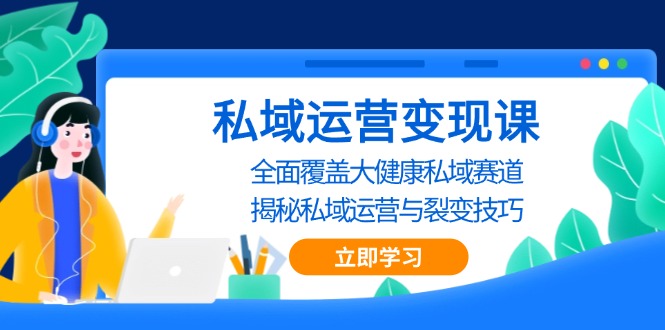 （13440期）私域 运营变现课，全面覆盖大健康私域赛道，揭秘私域 运营与裂变技巧-木木创业基地项目网