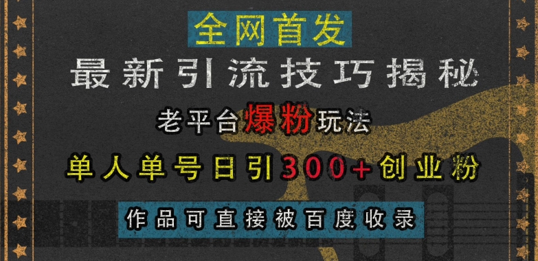 最新引流技巧揭秘，老平台爆粉玩法，单人单号日引300+创业粉，作品可直接被百度收录-木木创业基地项目网