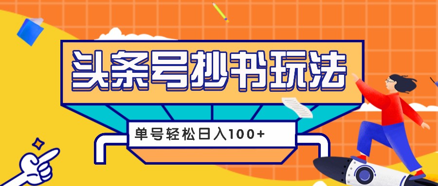 今日头条抄书玩法，用这个方法，单号轻松日入100+（附详细教程及工具）-木木创业基地项目网