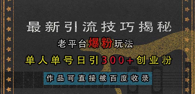 （13445期）最新引流技巧揭秘，老平台爆粉玩法，单人单号日引300+创业粉，作品可直…-木木创业基地项目网