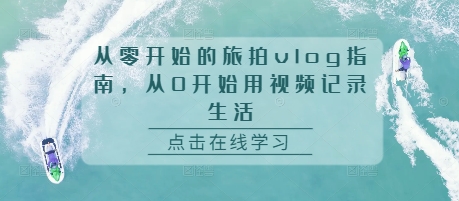 从零开始的旅拍vlog指南，从0开始用视频记录生活-木木创业基地项目网