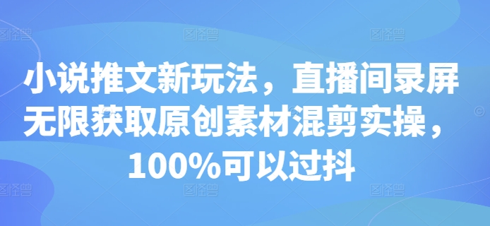 小说推文新玩法，直播间录屏无限获取原创素材混剪实操，100%可以过抖-木木创业基地项目网