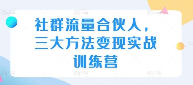 社群流量合伙人，三大方法变现实战训练营-木木创业基地项目网