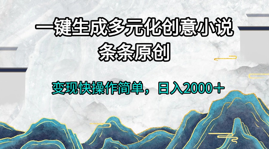 （13458期）一键生成多元化创意小说条条原创变现快操作简单日入2000＋-木木创业基地项目网