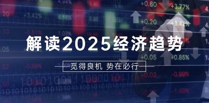 解读2025经济趋势、美股、A港股等资产前景判断，助您抢先布局未来投资-木木创业基地项目网