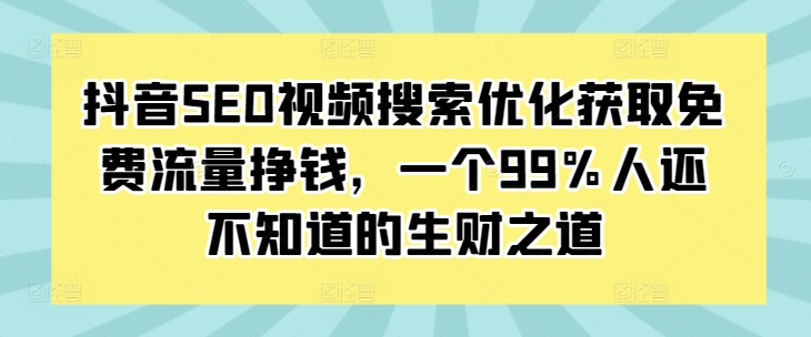 抖音SEO视频搜索优化获取免费流量挣钱，一个99%人还不知道的生财之道-木木创业基地项目网