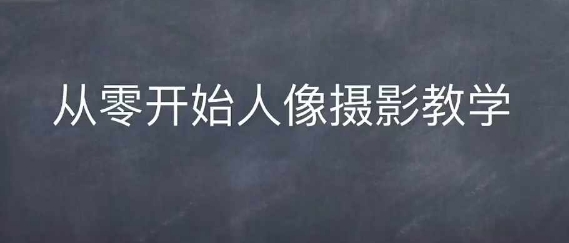 情感人像摄影综合训练，从0开始人像摄影教学-木木创业基地项目网