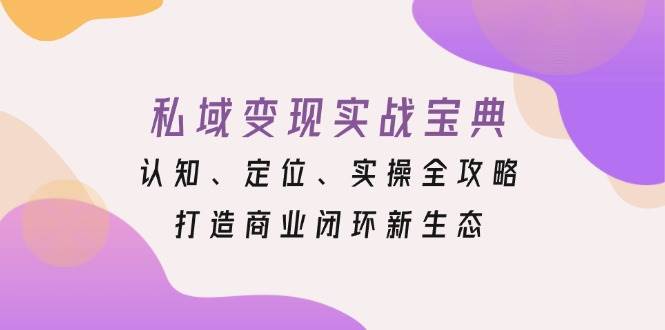 私域变现实战宝典：认知、定位、实操全攻略，打造商业闭环新生态-木木创业基地项目网