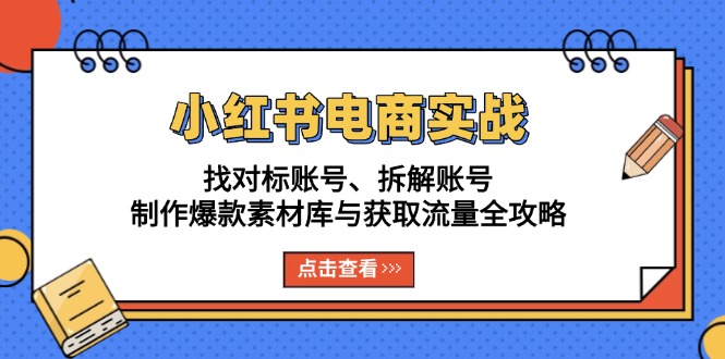 （13490期）小红书电商实战：找对标账号、拆解账号、制作爆款素材库与获取流量全攻略-木木创业基地项目网