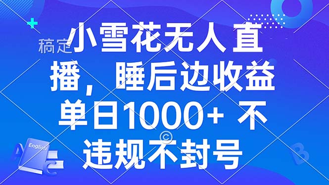 （13491期）小雪花无人直播 睡后收益单日1000+ 零粉丝新号开播 不违规 看完就会-木木创业基地项目网