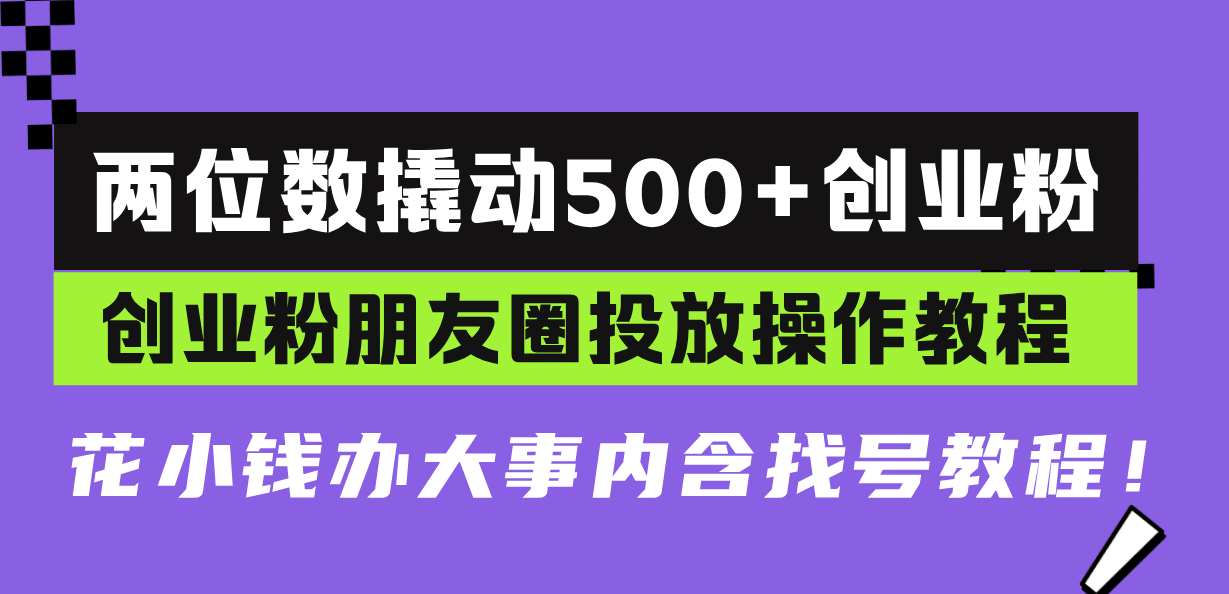 （13498期）两位数撬动500+创业粉，创业粉朋友圈投放操作教程，花小钱办大事内含找…-木木创业基地项目网