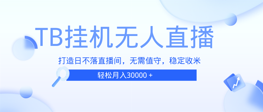 （13505期）TB无人直播，打造日不落直播间，无需真人出镜，无需值守，打造日不落直…-木木创业基地项目网