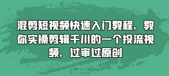 混剪短视频快速入门教程，教你实操剪辑千川的一个投流视频，过审过原创-木木创业基地项目网