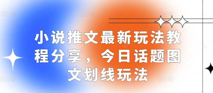 小说推文最新玩法教程分享，今日话题图文划线玩法-木木创业基地项目网