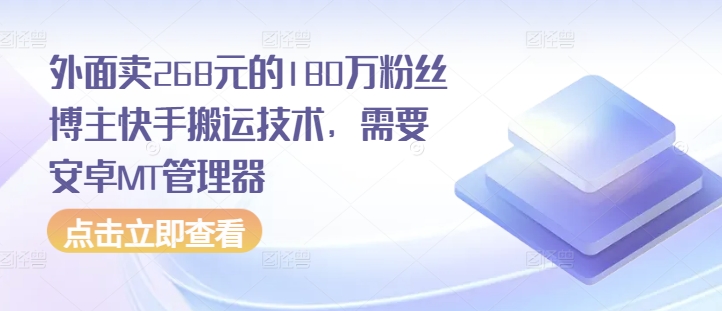 外面卖268元的180万粉丝博主快手搬运技术，需要安卓MT管理器-木木创业基地项目网