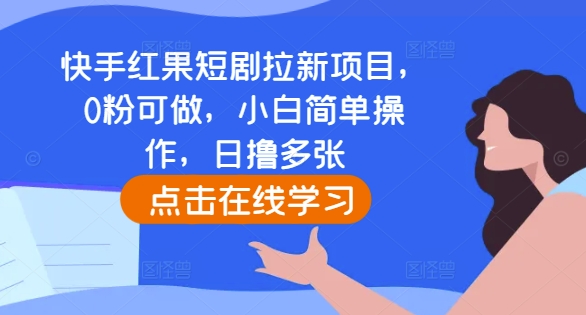 快手红果短剧拉新项目，0粉可做，小白简单操作，日撸多张-木木创业基地项目网