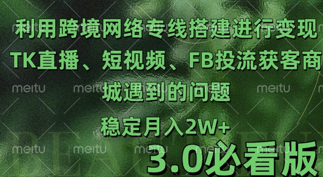 利用跨境电商网络及搭建TK直播、短视频、FB投流获客以及商城遇到的问题进行变现3.0必看版-木木创业基地项目网