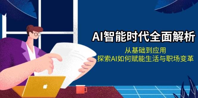 AI智能时代全面解析：从基础到应用，探索AI如何赋能生活与职场变革-木木创业基地项目网