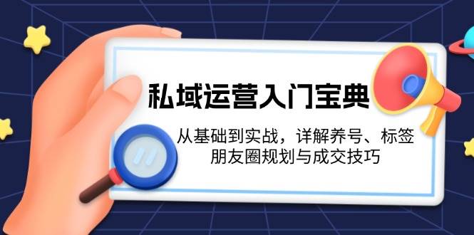 私域运营入门宝典：从基础到实战，详解养号、标签、朋友圈规划与成交技巧-木木创业基地项目网