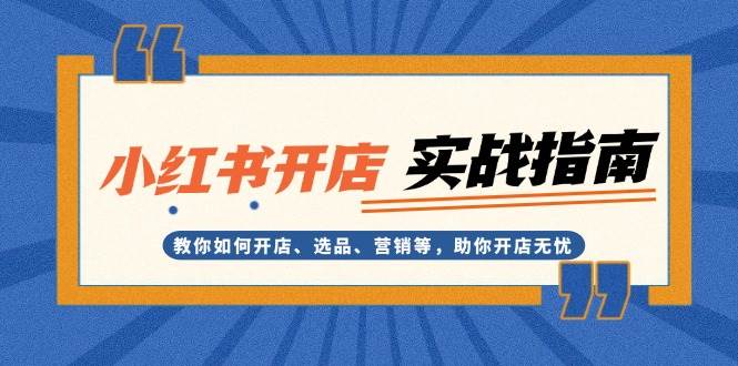 小红书开店实战指南：教你如何开店、选品、营销等，助你开店无忧-木木创业基地项目网