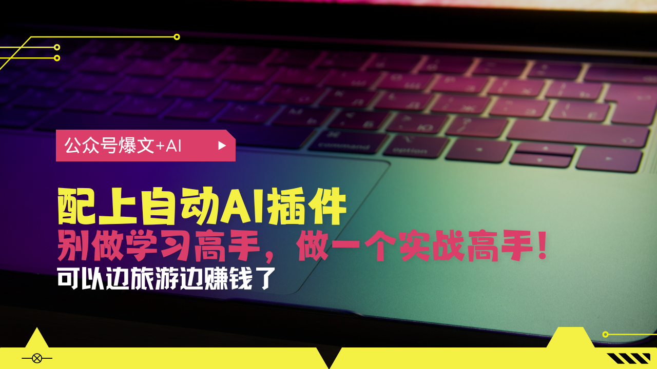 （13532期）公众号爆文配上自动AI插件，从注册到10W+，可以边旅游边赚钱了-木木创业基地项目网