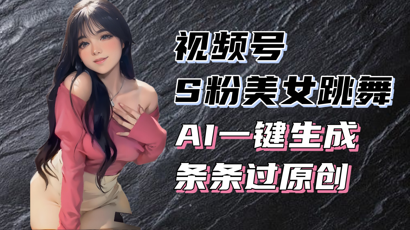 （13531期）揭秘视频号S粉美女跳舞赛道，一键生成原创视频，收益翻倍！-木木创业基地项目网