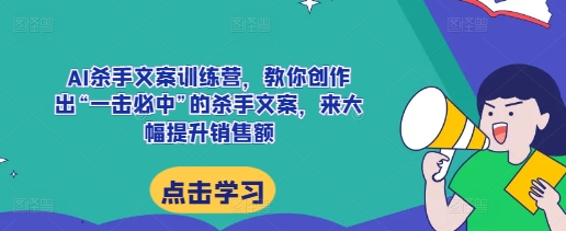 AI杀手文案训练营，教你创作出“一击必中”的杀手文案，来大幅提升销售额-木木创业基地项目网