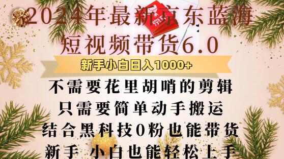 最新京东蓝海短视频带货6.0.不需要花里胡哨的剪辑只需要简单动手搬运结合黑科技0粉也能带货-木木创业基地项目网