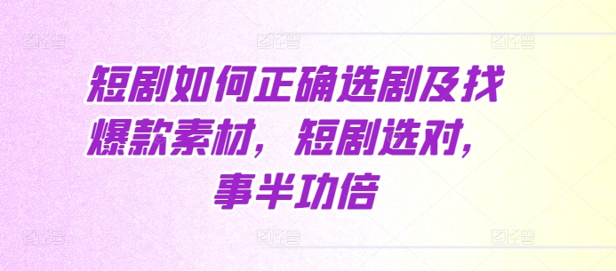 短剧如何正确选剧及找爆款素材，短剧选对，事半功倍-木木创业基地项目网