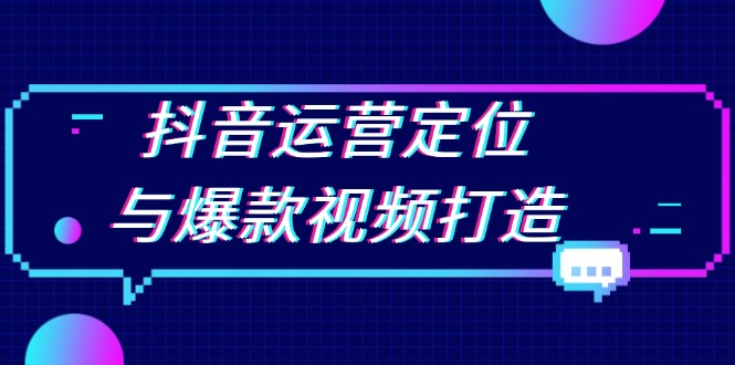 （13548期）抖音运营定位与爆款视频打造：定位运营方向，挖掘爆款选题，提升播放量-木木创业基地项目网