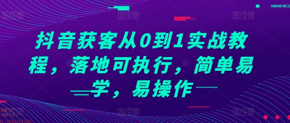 抖音获客从0到1实战教程，落地可执行，简单易学，易操作-木木创业基地项目网