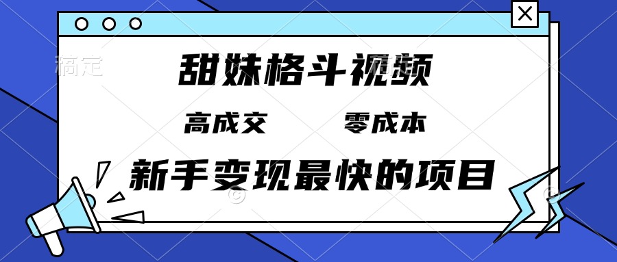 （13561期）甜妹格斗视频，高成交零成本，，谁发谁火，新手变现最快的项目，日入3000+-木木创业基地项目网