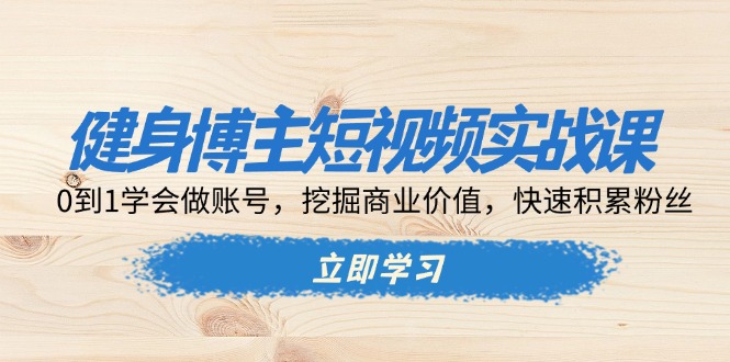 （13557期）健身博主短视频实战课：0到1学会做账号，挖掘商业价值，快速积累粉丝-木木创业基地项目网