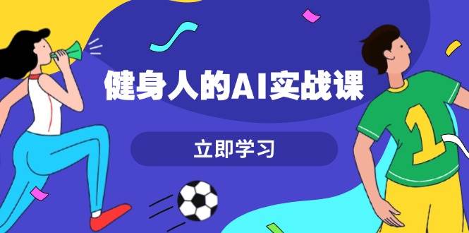 健身人的AI实战课，7天从0到1提升效率，快速入门AI，掌握爆款内容-木木创业基地项目网