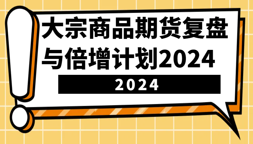 大宗商品期货，复盘与倍增计划2024（10节课）-木木创业基地项目网