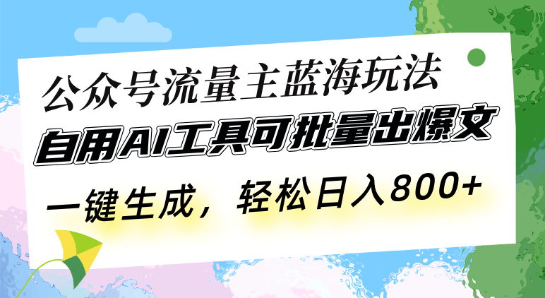 （13570期）公众号流量主蓝海玩法 自用AI工具可批量出爆文，一键生成，轻松日入800-木木创业基地项目网