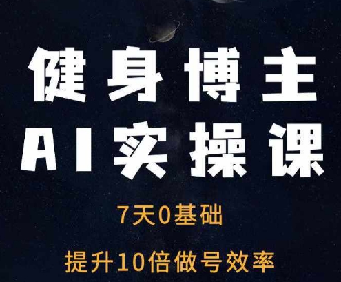 健身博主AI实操课——7天从0到1提升10倍做号效率-木木创业基地项目网