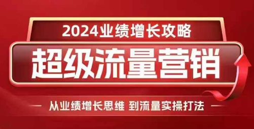 2024超级流量营销，2024业绩增长攻略，从业绩增长思维到流量实操打法-木木创业基地项目网