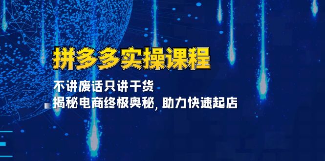 （13577期）拼多多实操课程：不讲废话只讲干货, 揭秘电商终极奥秘,助力快速起店-木木创业基地项目网