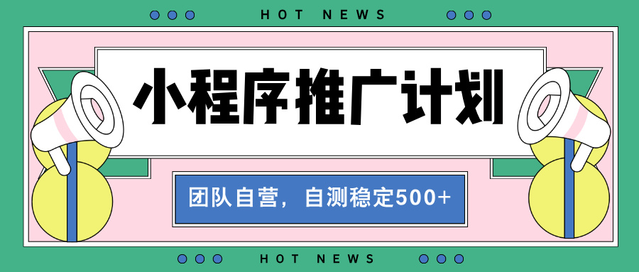 （13575期）【小程序推广计划】全自动裂变，自测收益稳定在500-2000+-木木创业基地项目网