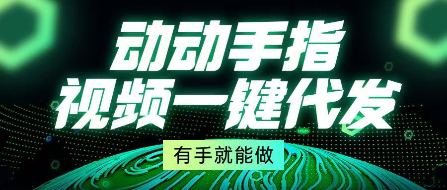 （13572期）动动手指，视频一键代发，有手就能做-木木创业基地项目网