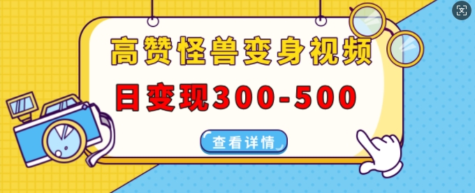 高赞怪兽变身视频制作，日变现300-500，多平台发布(抖音、视频号、小红书)-木木创业基地项目网