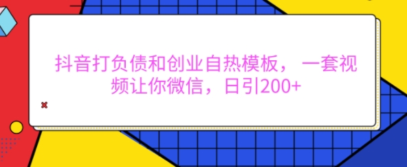 抖音打负债和创业自热模板， 一套视频让你微信，日引200+-木木创业基地项目网