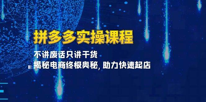 拼多多实操课程：不讲废话只讲干货, 揭秘电商终极奥秘,助力快速起店-木木创业基地项目网