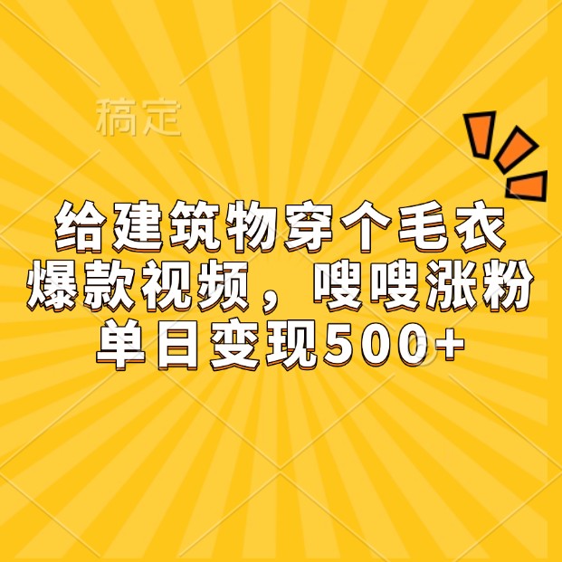 给建筑物穿个毛衣，爆款视频，嗖嗖涨粉，单日变现500+-木木创业基地项目网