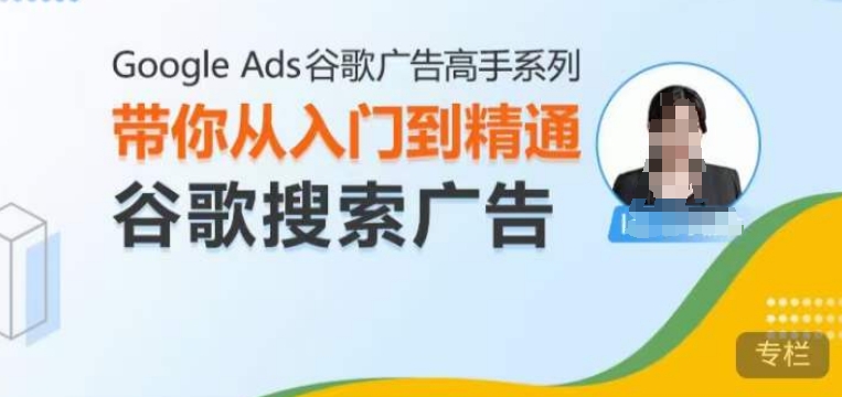 Google Ads谷歌广告高手 – 搜索广告，带你从入门到精通谷歌搜索广告-木木创业基地项目网