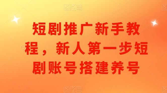 短剧推广新手教程，新人第一步短剧账号搭建养号-木木创业基地项目网