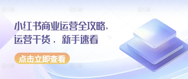 小红书商业运营全攻略，运营干货 ，新手速看-木木创业基地项目网